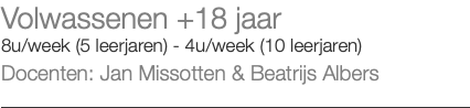 Volwassenen +18 jaar 8u/week (5 leerjaren) - 4u/week (10 leerjaren) Docenten: Jan Missotten & Beatrijs Albers