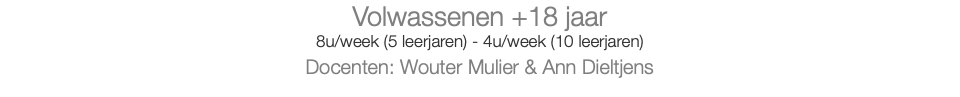 Volwassenen +18 jaar 8u/week (5 leerjaren) - 4u/week (10 leerjaren) Docenten: Wouter Mulier & Ann Dieltjens