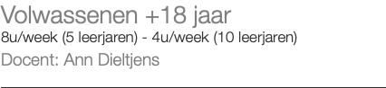 Volwassenen +18 jaar 8u/week (5 leerjaren) - 4u/week (10 leerjaren) Docent: Ann Dieltjens