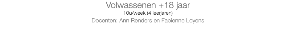 Volwassenen +18 jaar 10u/week (4 leerjaren) Docenten: Ann Renders en Fabienne Loyens